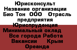 Юрисконсульт › Название организации ­ Био-Тон, ООО › Отрасль предприятия ­ Юриспруденция › Минимальный оклад ­ 1 - Все города Работа » Вакансии   . Крым,Ореанда